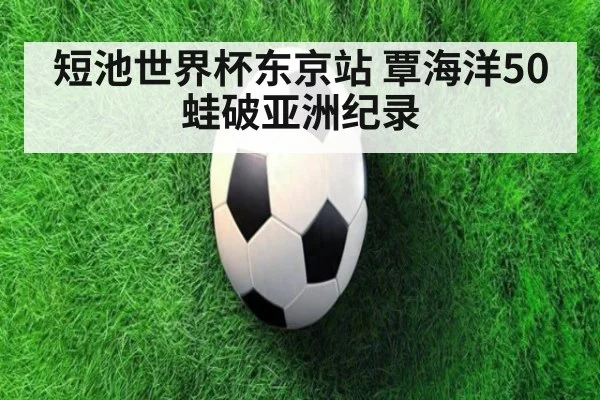 短池世界杯东京站 覃海洋50蛙破亚洲纪录