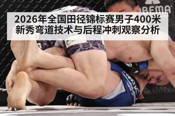 2026年全国田径锦标赛男子400米新秀弯道技术与后程冲刺观察分析