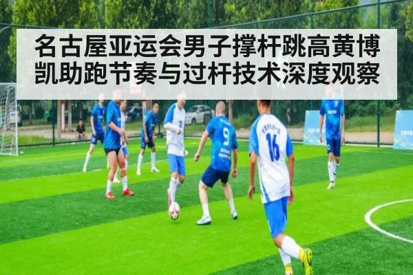 名古屋亚运会男子撑杆跳高黄博凯助跑节奏与过杆技术深度观察