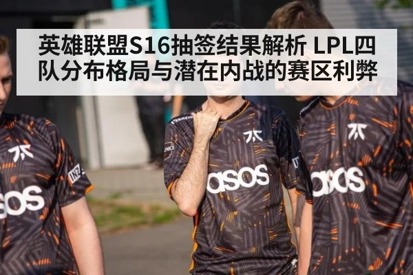 英雄联盟S16抽签结果解析 LPL四队分布格局与潜在内战的赛区利弊