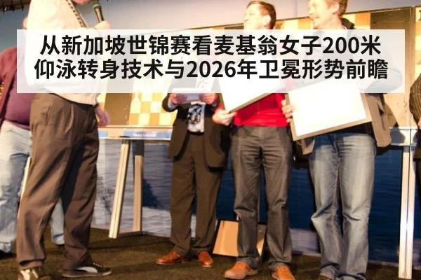 从新加坡世锦赛看麦基翁女子200米仰泳转身技术与2026年卫冕形势前瞻